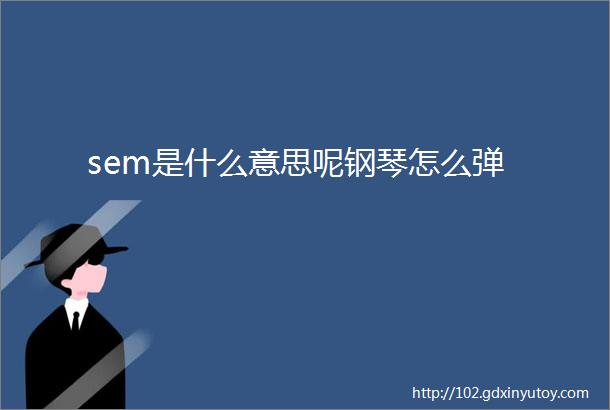 sem是什么意思呢钢琴怎么弹